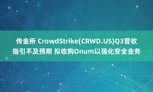 传金所 CrowdStrike(CRWD.US)Q3营收指引不及预期 拟收购Onum以强化安全业务