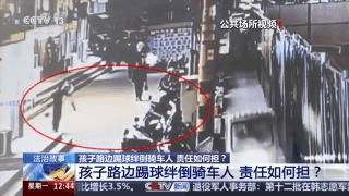 证配所 法治在线丨孩子路边踢球绊倒骑车人 责任应该如何划分？