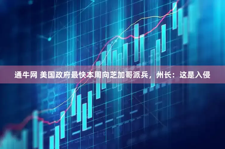 通牛网 美国政府最快本周向芝加哥派兵，州长：这是入侵