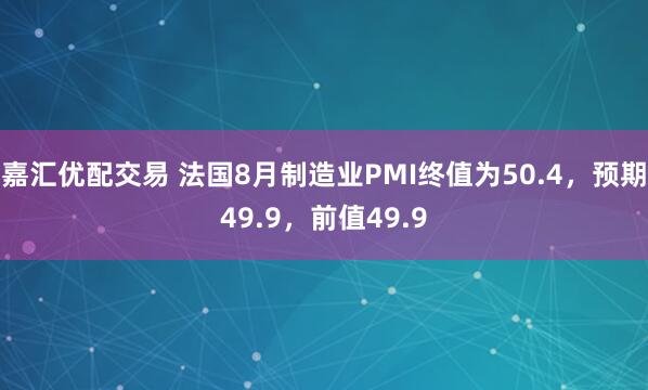 嘉汇优配交易 法国8月制造业PMI终值为50.4，预期49.9，前值49.9