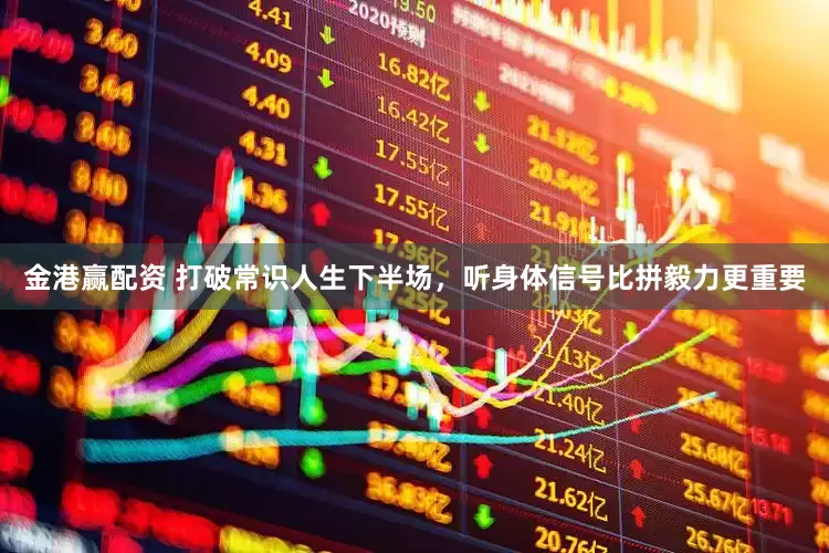 金港赢配资 打破常识人生下半场，听身体信号比拼毅力更重要