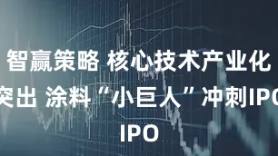 智赢策略 核心技术产业化突出 涂料“小巨人”冲刺IPO
