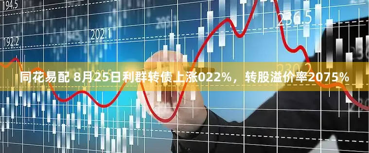同花易配 8月25日利群转债上涨022%,转股溢价率2075%