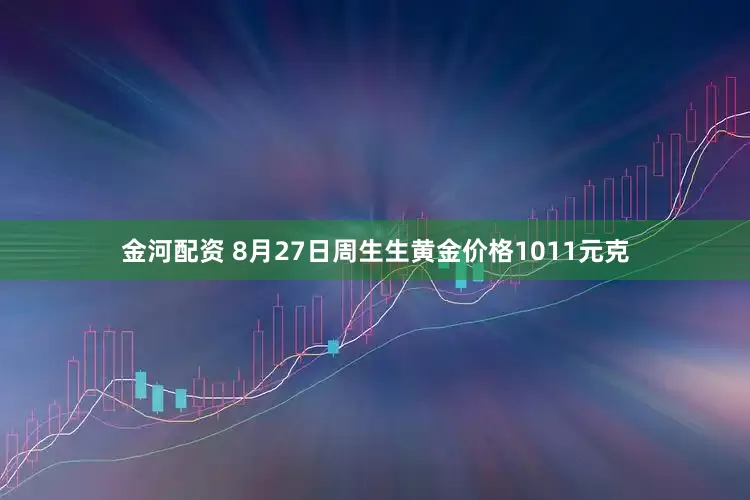 金河配资 8月27日周生生黄金价格1011元克