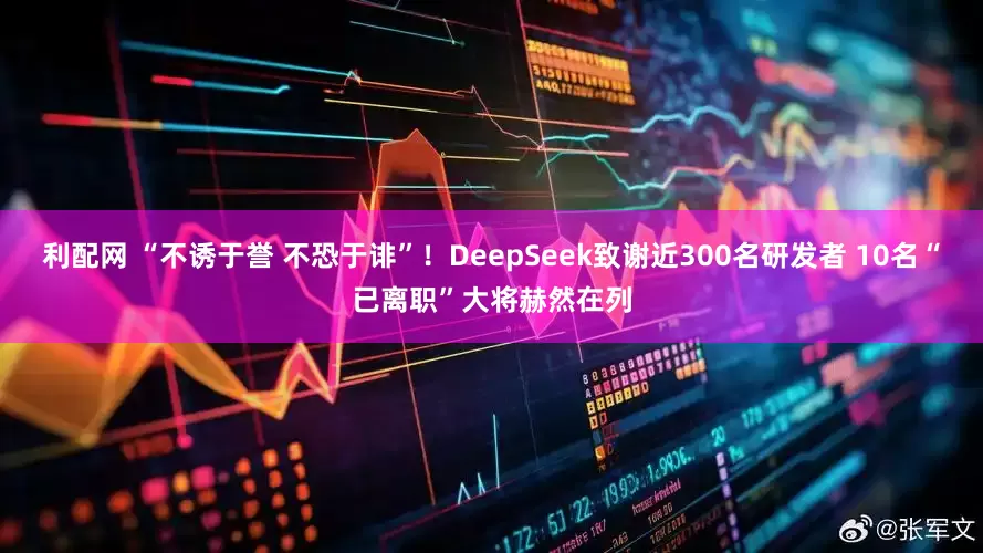 利配网 “不诱于誉 不恐于诽”！DeepSeek致谢近300名研发者 10名“已离职”大将赫然在列