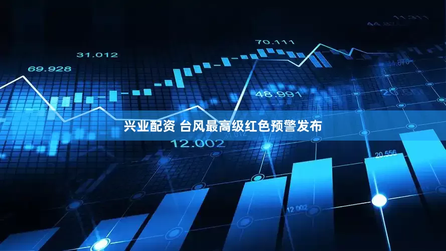 兴业配资 台风最高级红色预警发布