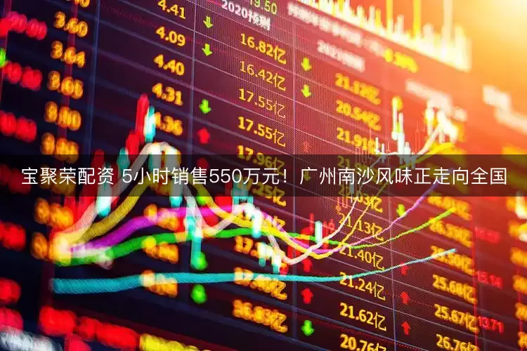宝聚荣配资 5小时销售550万元!广州南沙风味正走向全国